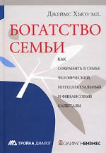 Богатство семьи. Как сохранить в семье человеческий, интеллектуальный и финансовые капиталы